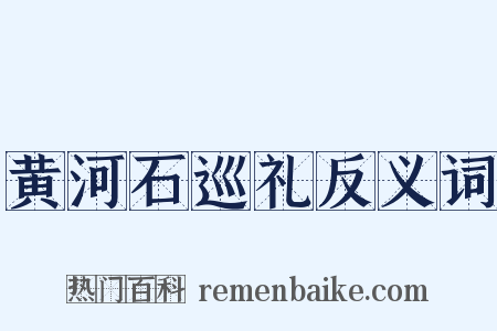 黄河石巡礼反义词是什么意思的图片